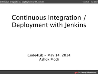 Continuous Integration / Deployment with Jenkins Code4Lib - May 2014
Continuous Integration /
Deployment with Jenkins
Code4Lib - May 14, 2014
Ashok Modi
 