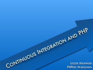 LESZEK KRUPIŃSKI
PHPERS WARSZAWACONTINUOUS INTEGRATION
AND PHP
 