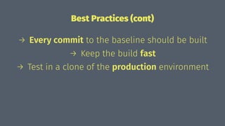 Best Practices (cont)
→ Every commit to the baseline should be built
→ Keep the build fast
→ Test in a clone of the production environment
 