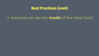 Best Practices (cont)
→ Everyone can see the results of the latest build
 