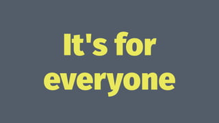 It's for
everyone
 