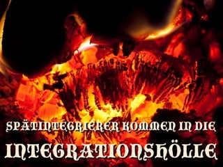 SPÄTINTEGRIERER KOMMEN IN DIE

INTEGRATIONSHÖLLE
 