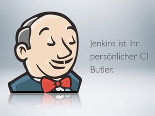 Jenkins ist ihr
persönlicher CI
Butler.
 
