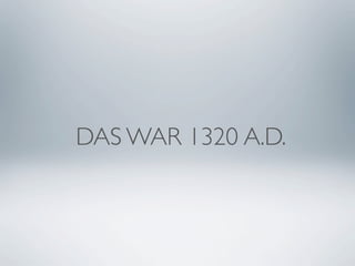 DAS WAR 1320 A.D.
 