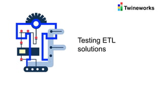 Twineworks
Testing ETL
solutions
 