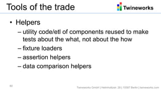 TwineworksTools of the trade
• Helpers
– utility code/etl of components reused to make
tests about the what, not about the...