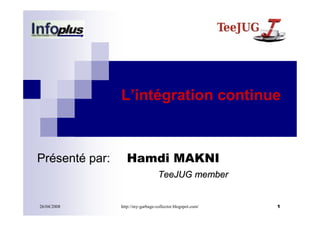 L’intégration continue



Présenté par:      Hamdi MAKNI
                                   TeeJUG member


26/04/2008      http://my-garbage-collector.blogspot.com/   1
 