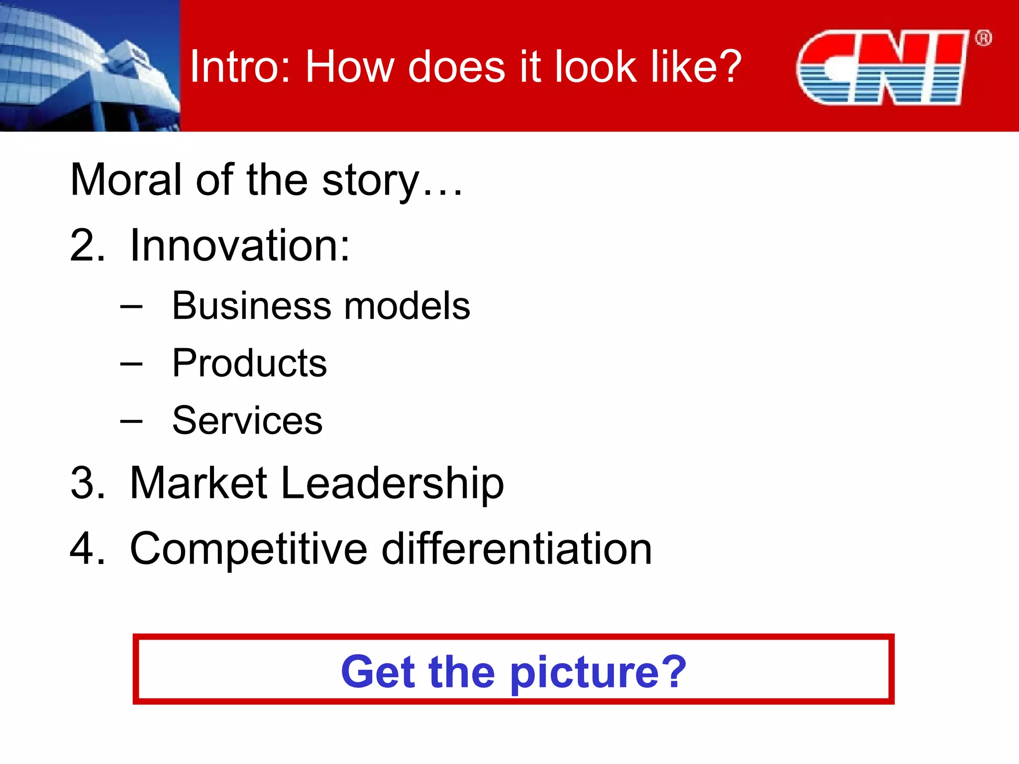 Intro: How does it look like? Moral of the story… Innovation: Business models Products Services  Market Leadership Competitive differentiation Get the picture? 