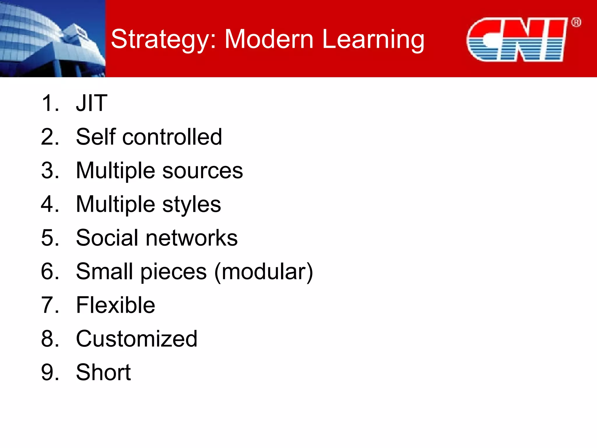 Strategy: Modern Learning JIT Self controlled Multiple sources Multiple styles Social networks Small pieces (modular) Flexible Customized Short 