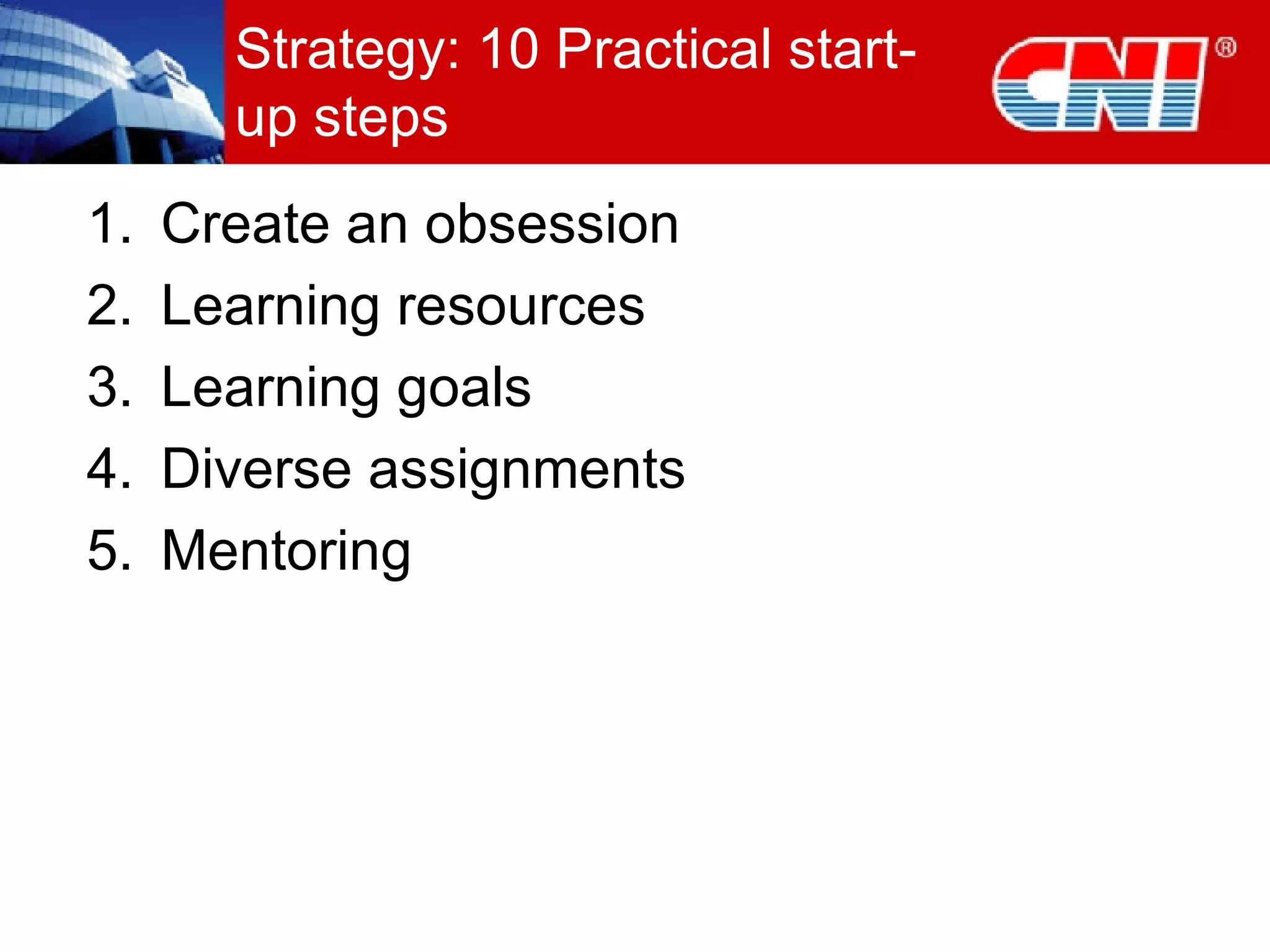 Strategy: 10 Practical start-up steps Create an obsession Learning resources Learning goals Diverse assignments  Mentoring 