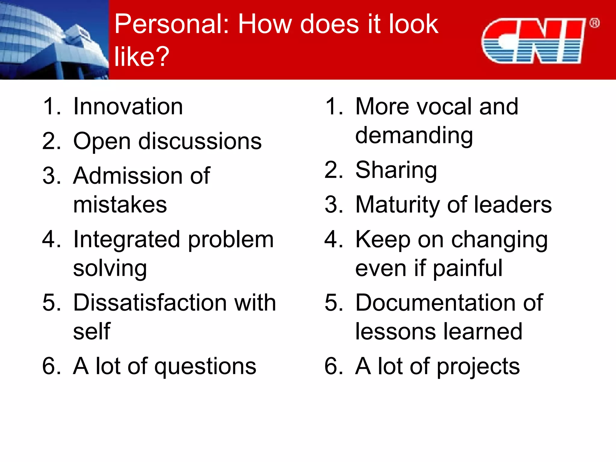Personal: How does it look like? Innovation Open discussions Admission of mistakes Integrated problem solving Dissatisfaction with self A lot of questions More vocal and demanding Sharing Maturity of leaders Keep on changing even if painful Documentation of lessons learned A lot of projects 