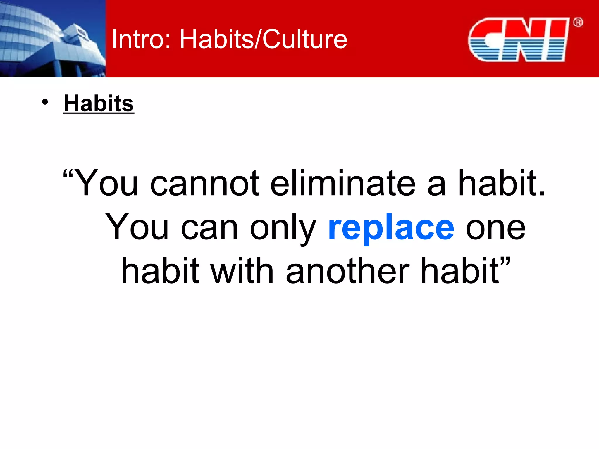 Intro: Habits/Culture Habits “ You cannot eliminate a habit. You can only  replace  one habit with another habit” 