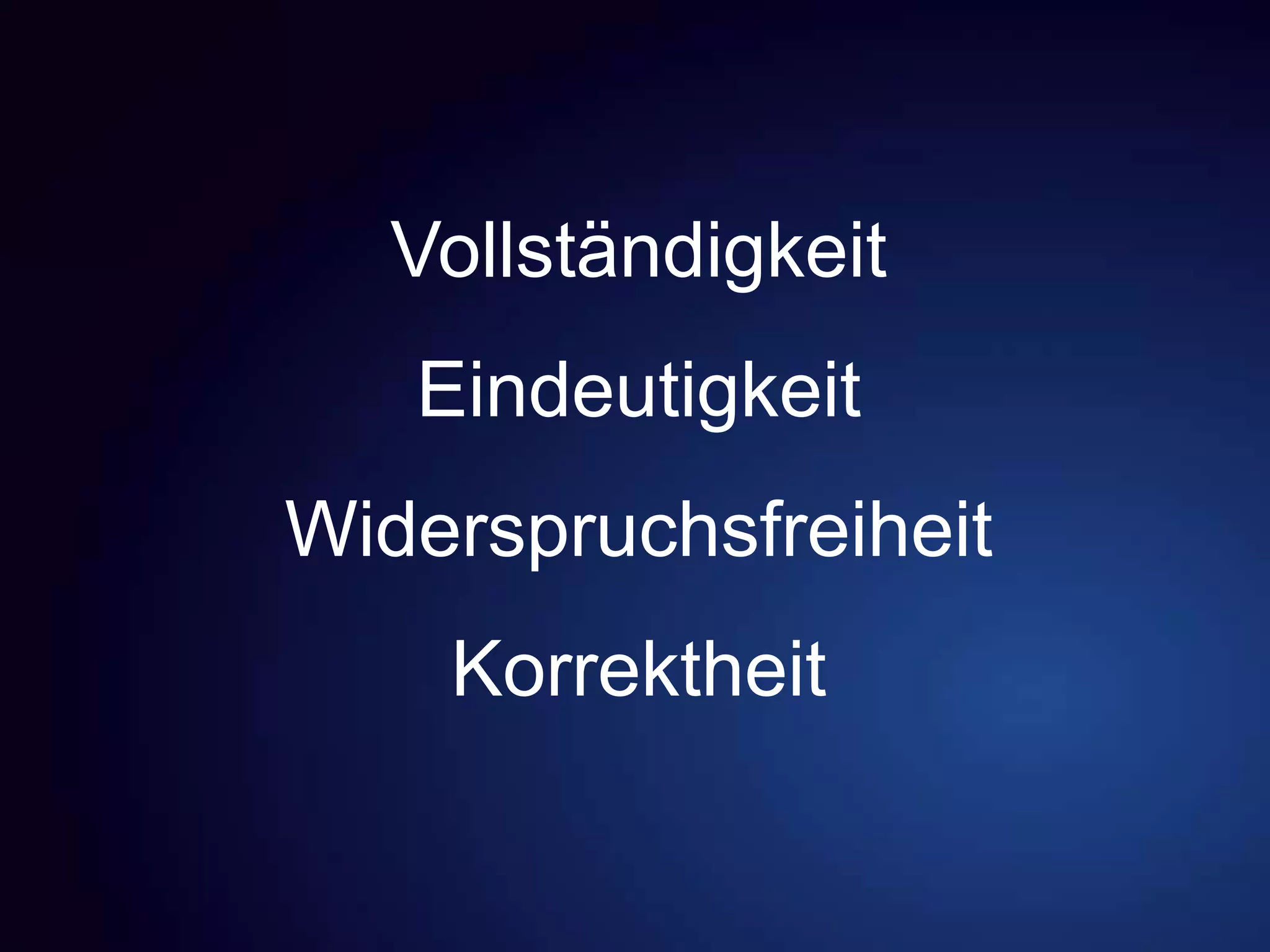Vollständigkeit
Eindeutigkeit
Widerspruchsfreiheit
Korrektheit
 