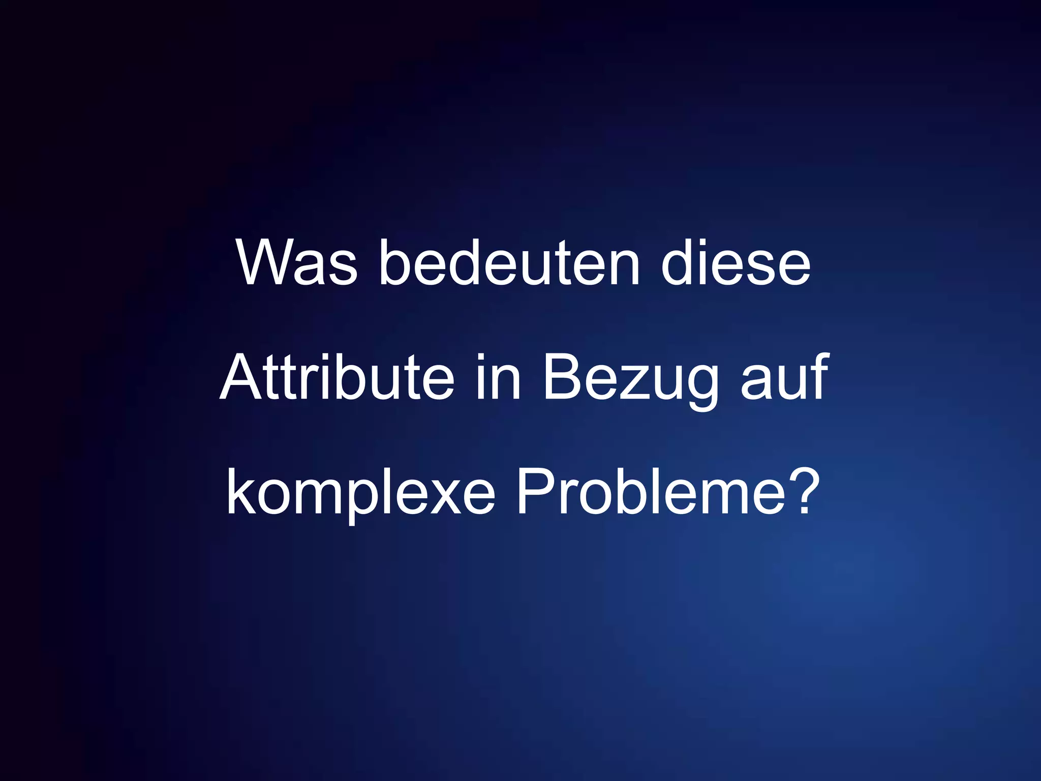 Was bedeuten diese
Attribute in Bezug auf
komplexe Probleme?
 