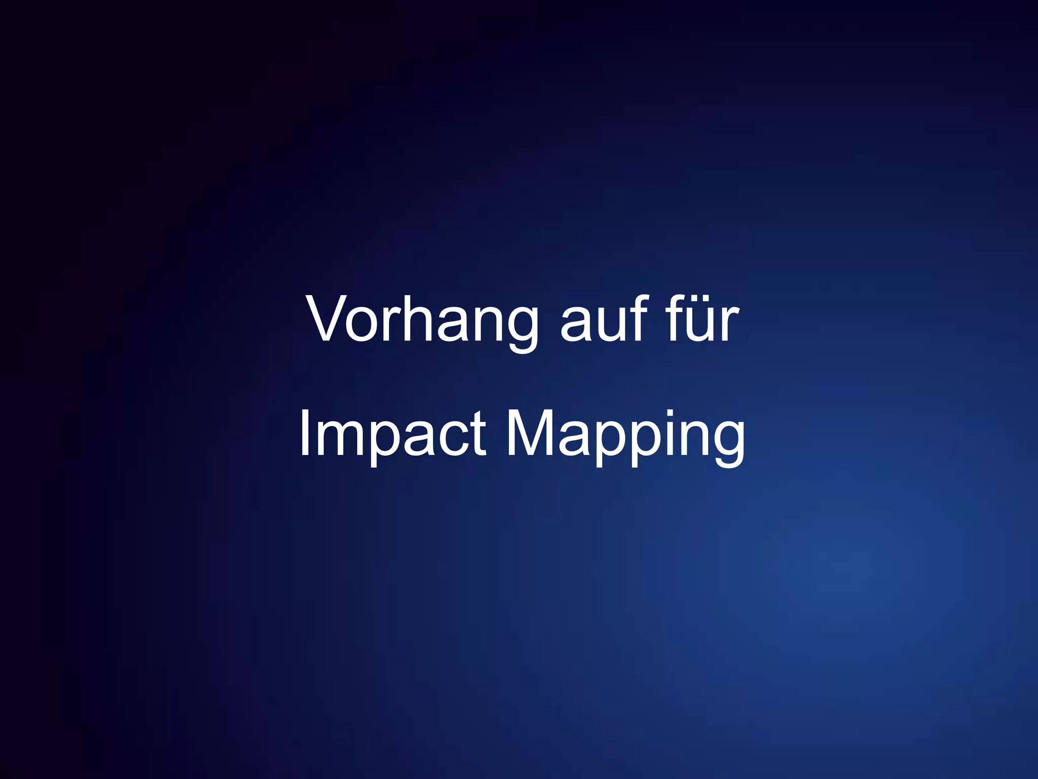Vorhang auf für
Impact Mapping
 