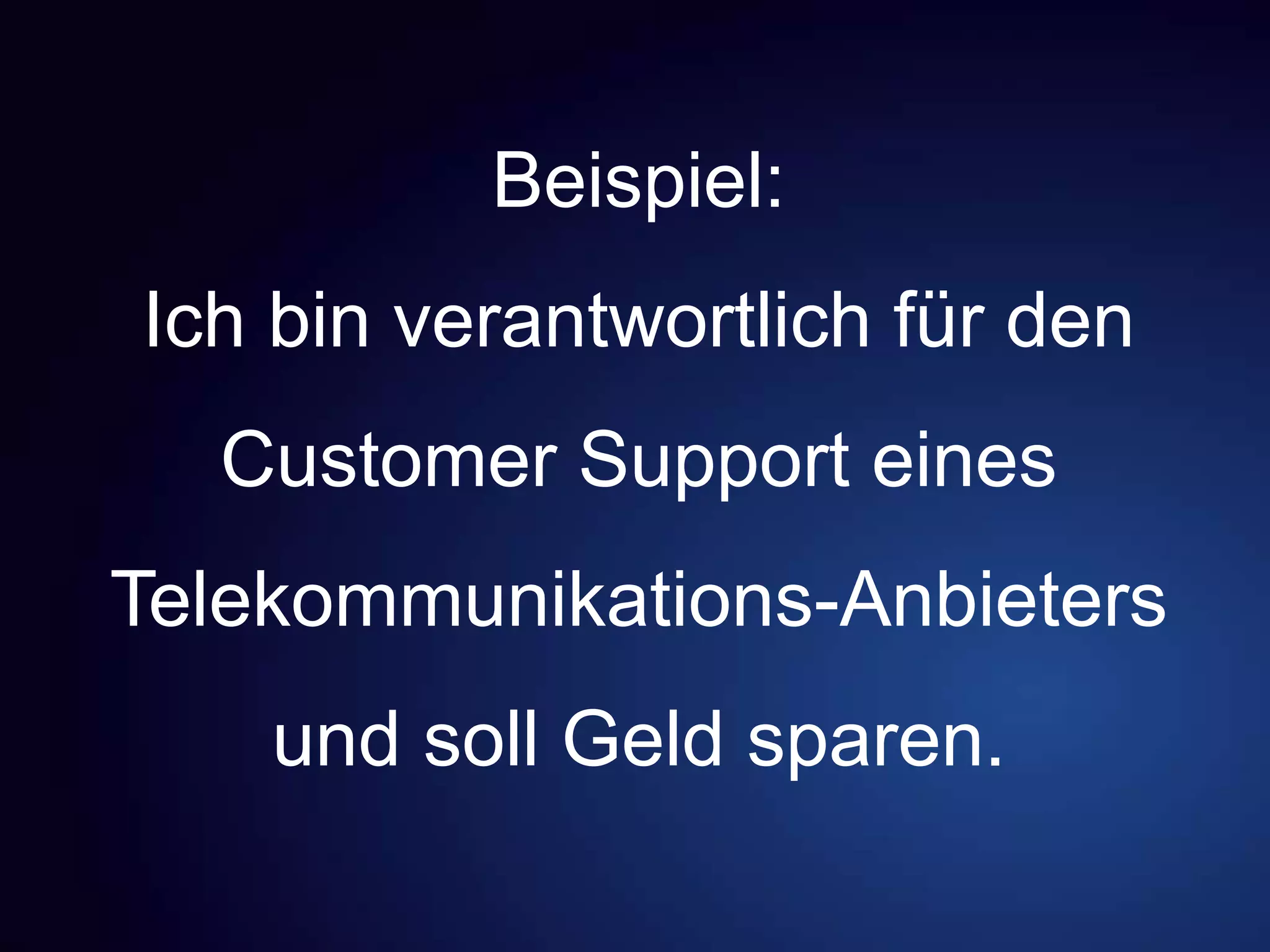 Beispiel:
Ich bin verantwortlich für den
Customer Support eines
Telekommunikations-Anbieters
und soll Geld sparen.
 