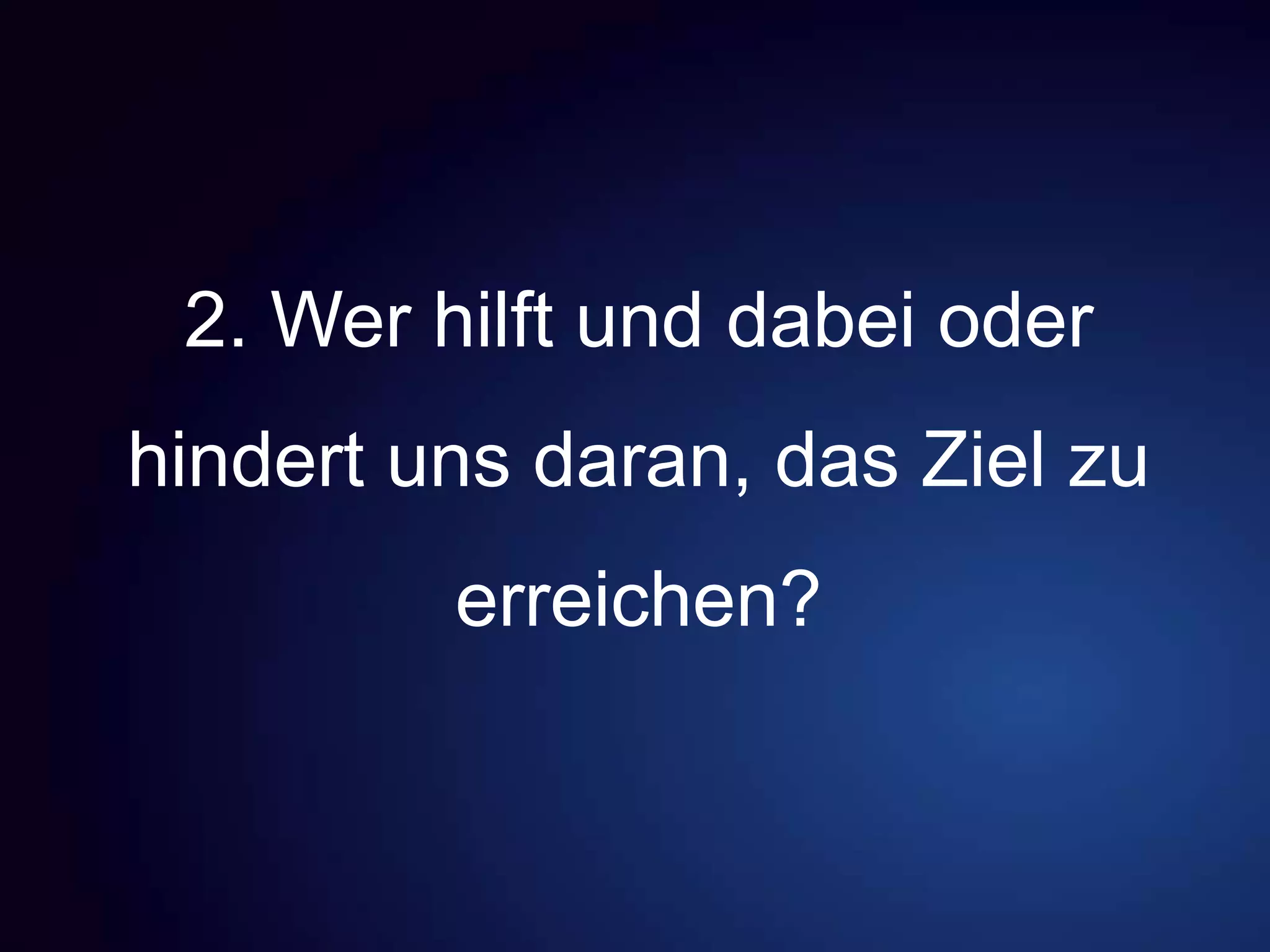 2. Wer hilft und dabei oder
hindert uns daran, das Ziel zu
erreichen?
 