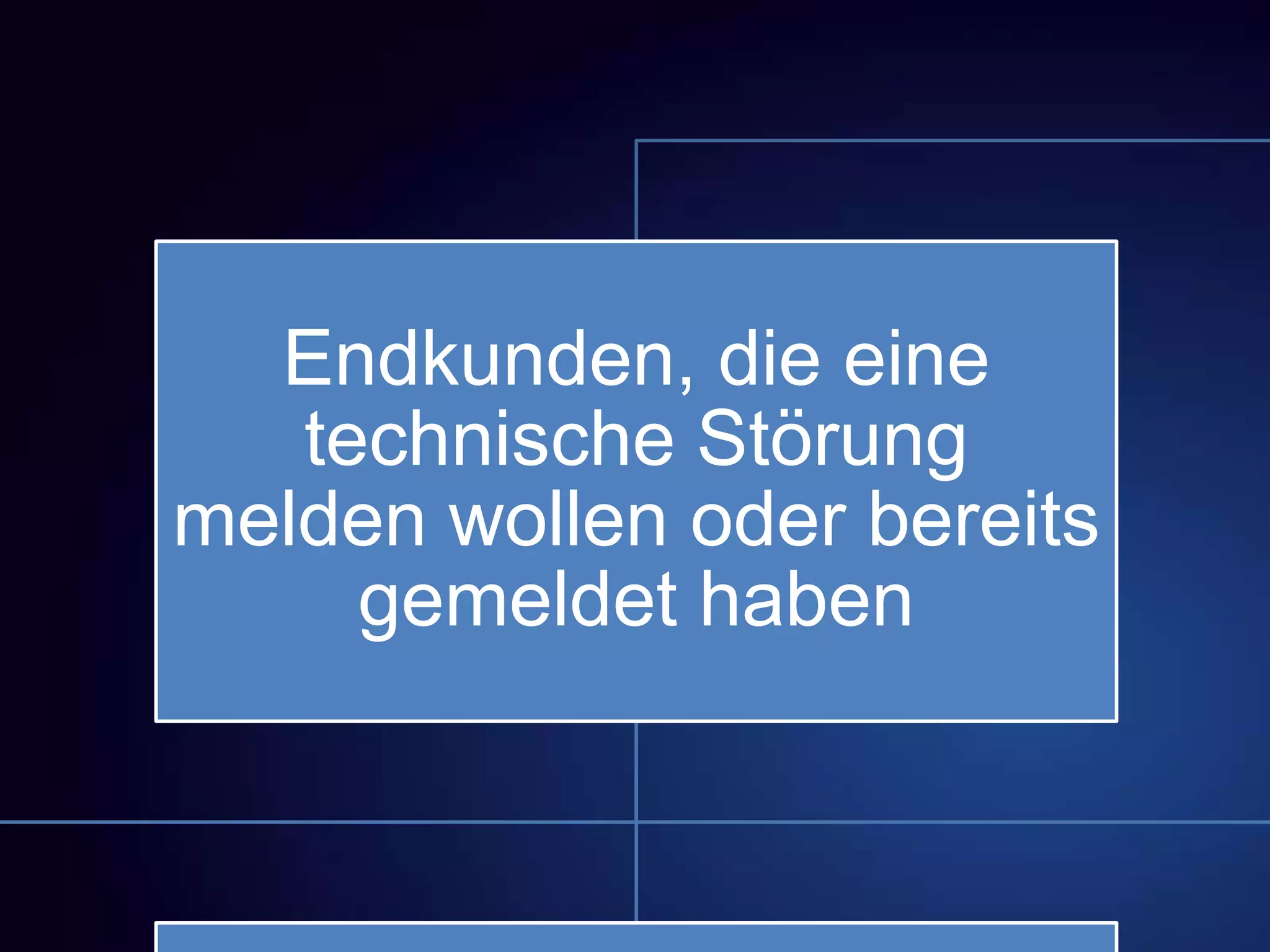 Endkunden, die eine
technische Störung
melden wollen oder bereits
gemeldet haben
 