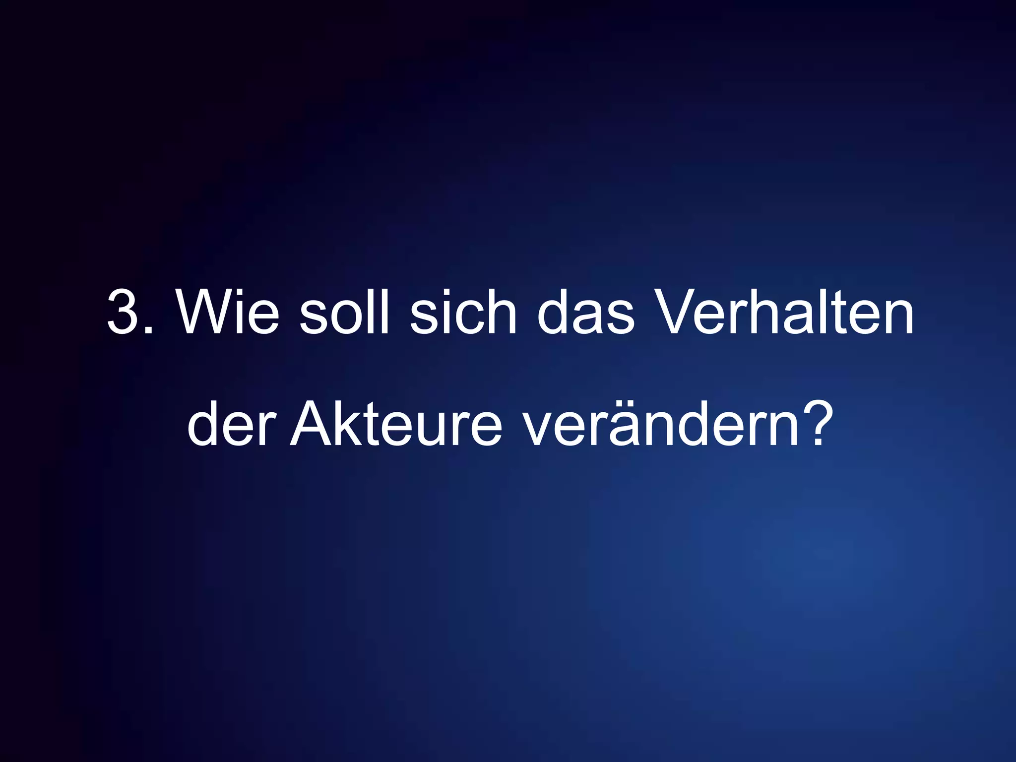 3. Wie soll sich das Verhalten
der Akteure verändern?
 