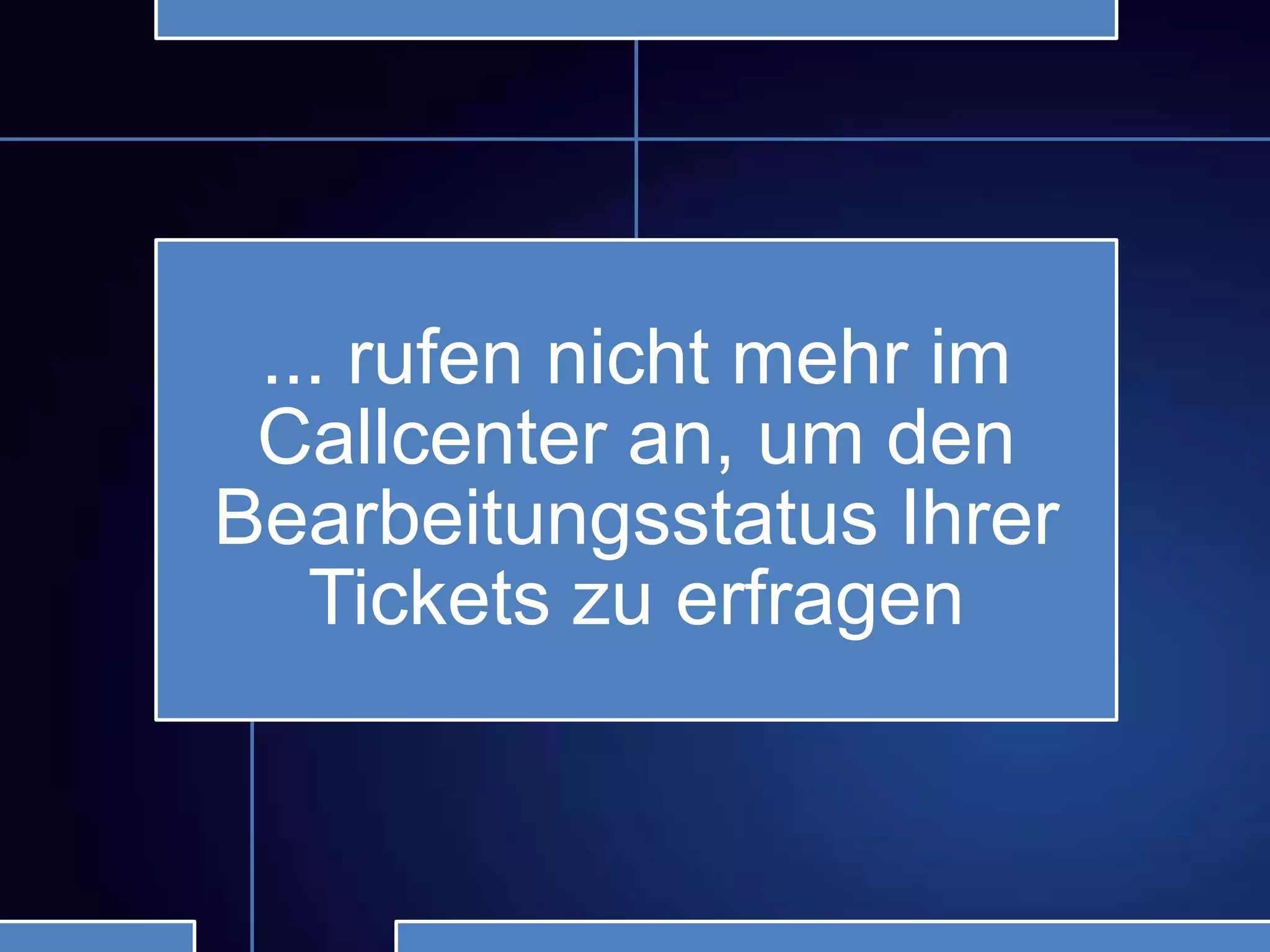 ... rufen nicht mehr im
Callcenter an, um den
Bearbeitungsstatus Ihrer
Tickets zu erfragen
 