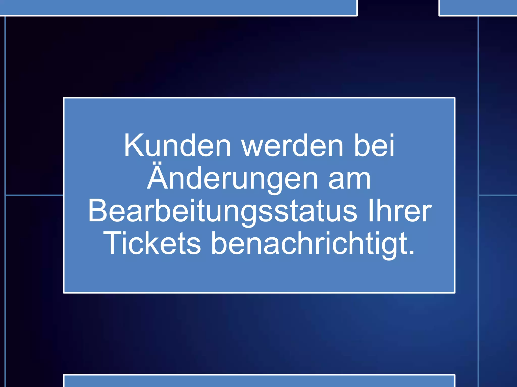 Kunden werden bei
Änderungen am
Bearbeitungsstatus Ihrer
Tickets benachrichtigt.
 