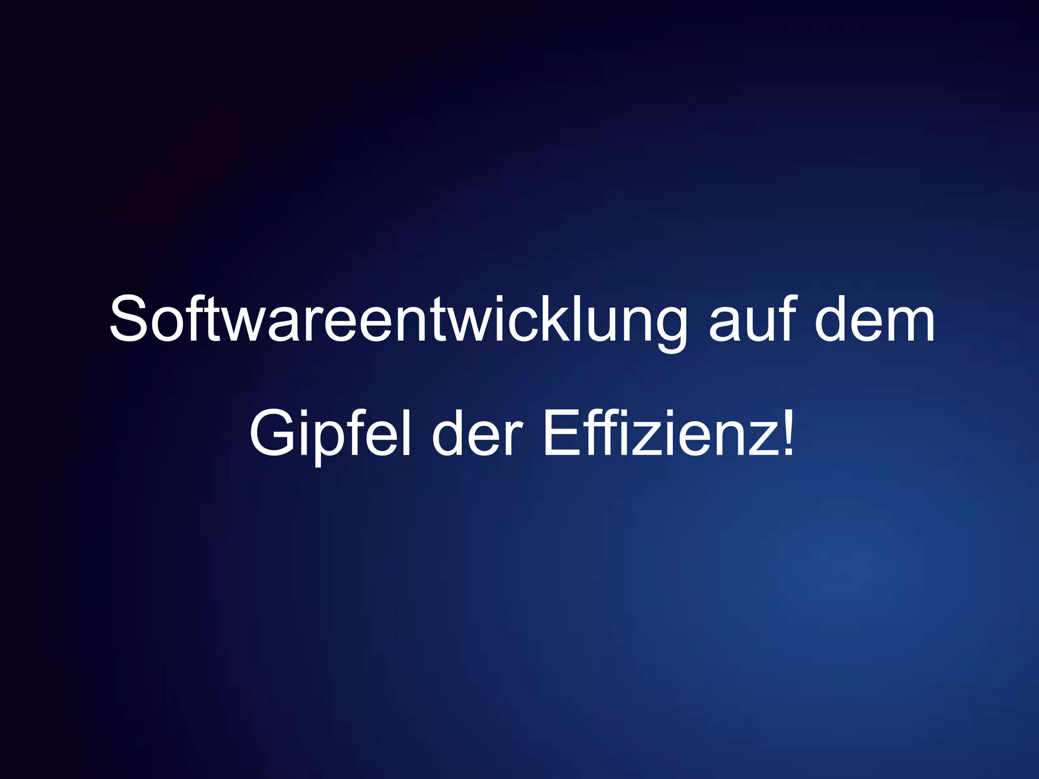 Softwareentwicklung auf dem
Gipfel der Effizienz!
 