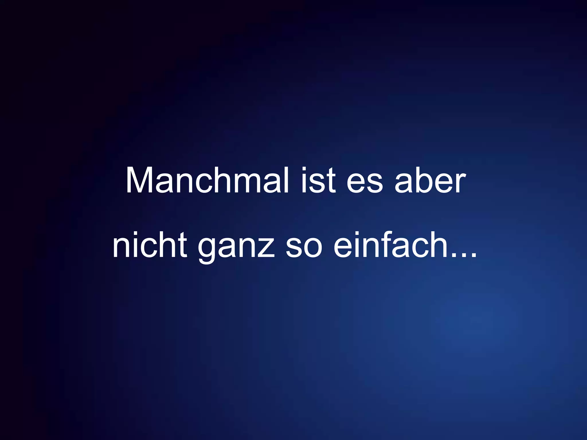 Manchmal ist es aber
nicht ganz so einfach...
 