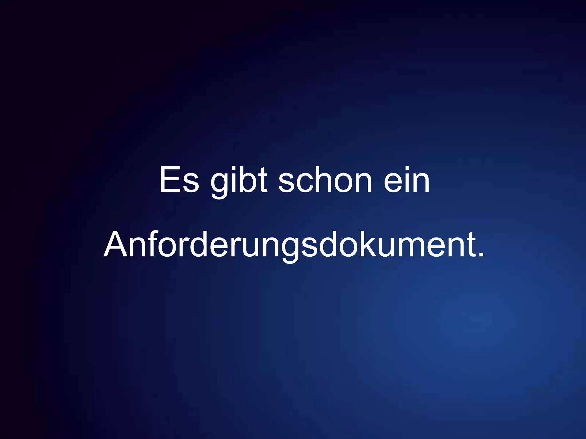 Es gibt schon ein
Anforderungsdokument.
 
