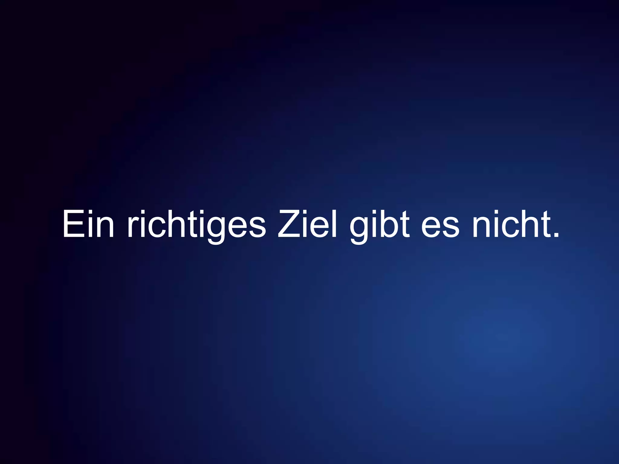 Ein richtiges Ziel gibt es nicht.
 