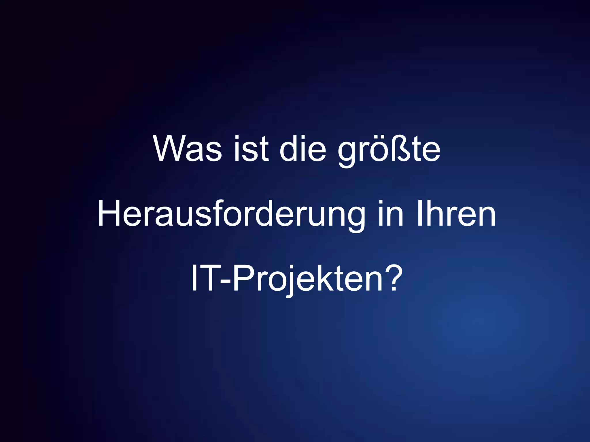 Was ist die größte
Herausforderung in Ihren
IT-Projekten?
 
