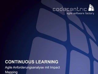 CONTINUOUS LEARNING
Agile Anforderungsanalyse mit Impact
Mapping
 