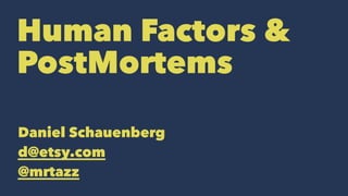 Human Factors & 
PostMortems 
Daniel Schauenberg 
d@etsy.com 
@mrtazz 
 