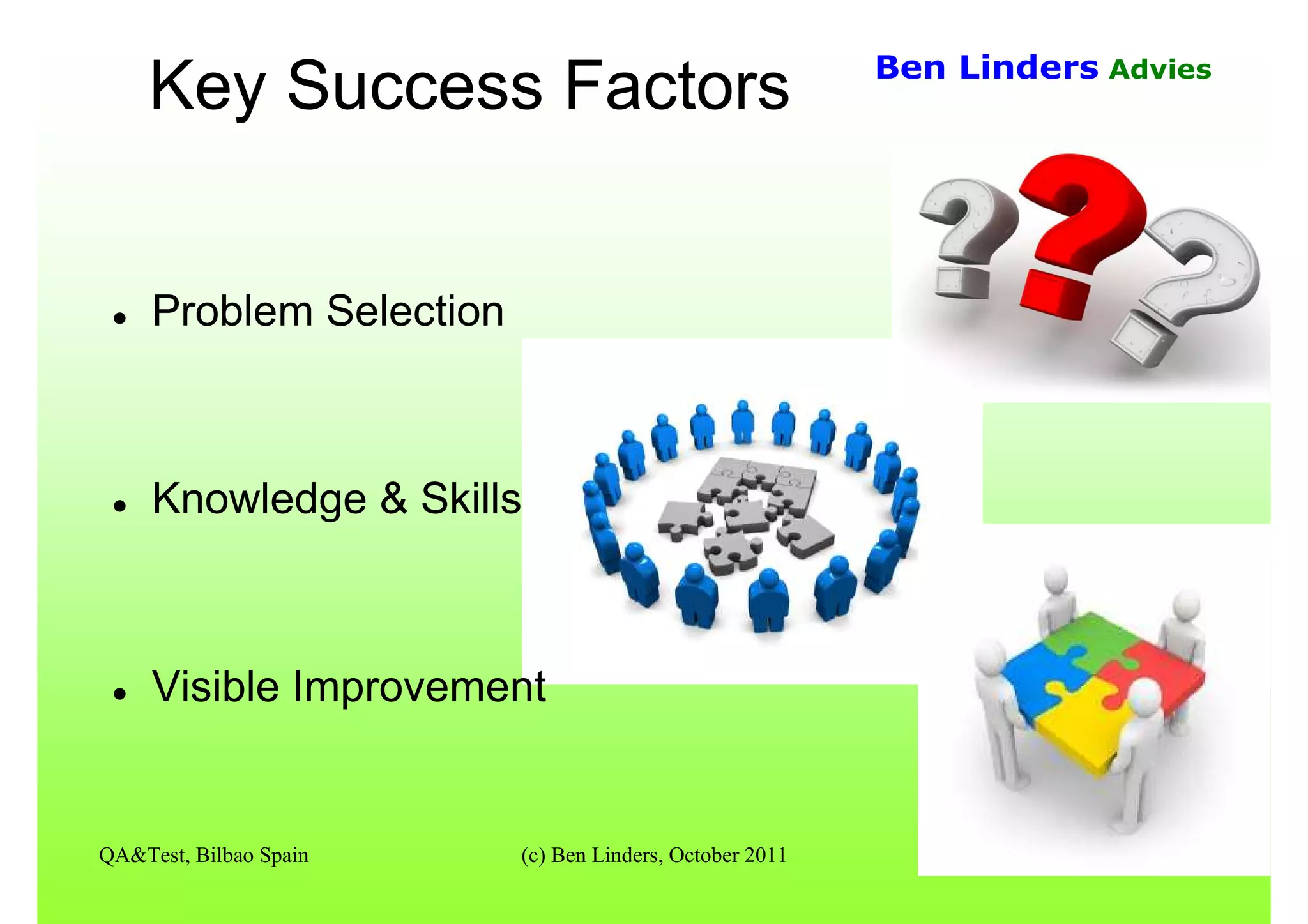 QA&Test, Bilbao Spain (c) Ben Linders, October 2011 15
Ben Linders Advies
Key Success Factors
Problem Selection
Knowledge & Skills
Visible Improvement
 