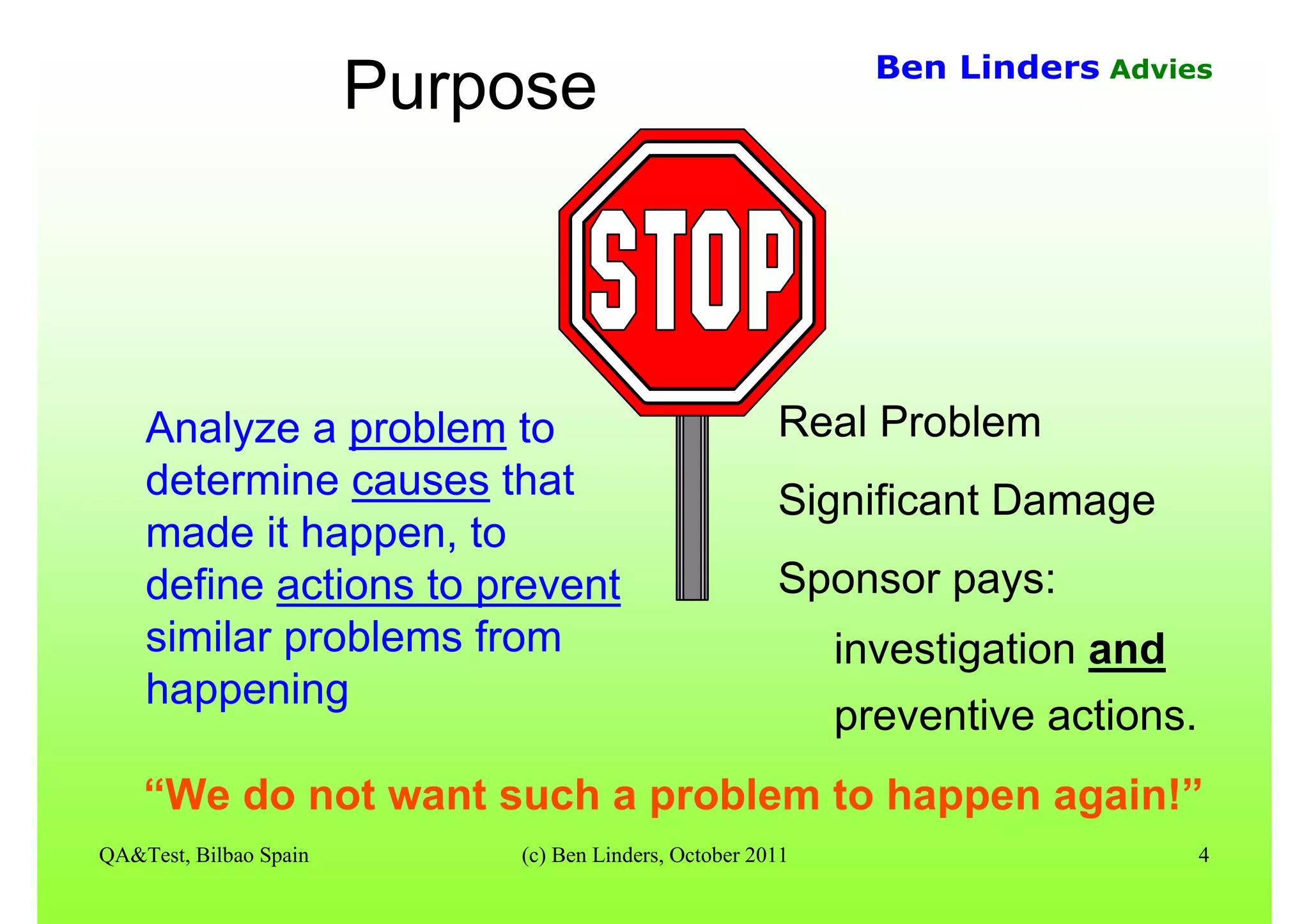QA&Test, Bilbao Spain (c) Ben Linders, October 2011 4
Ben Linders Advies
Purpose
Analyze a problem to
determine causes that
made it happen, to
define actions to prevent
similar problems from
happening
Real Problem
Significant Damage
Sponsor pays:
investigation and
preventive actions.
“We do not want such a problem to happen again!”
 