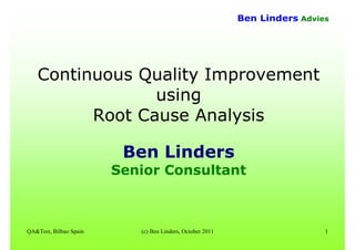 QA&Test, Bilbao Spain (c) Ben Linders, October 2011 1
Ben Linders Advies
Continuous Quality Improvement
using
Root Cause Analysis
Ben Linders
Senior Consultant
 