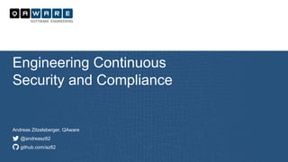 Andreas Zitzelsberger, QAware
@andreasz82
github.com/az82
Engineering Continuous
Security and Compliance
 