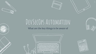 DevSecOps Automation
What are the key things to be aware of
12
 
