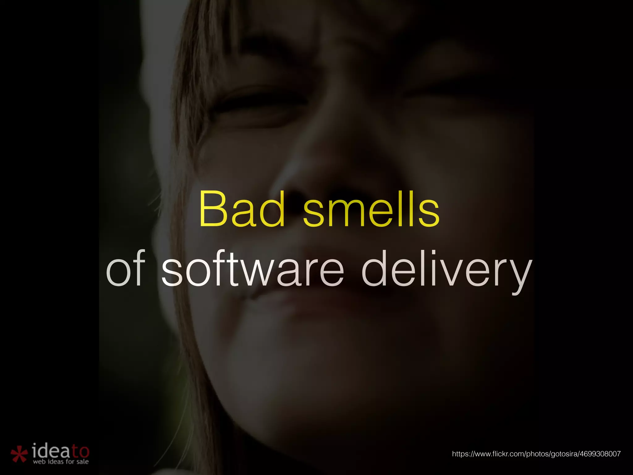 Bad smells of software delivery https://www.flickr.com/photos/gotosira/4699308007 
