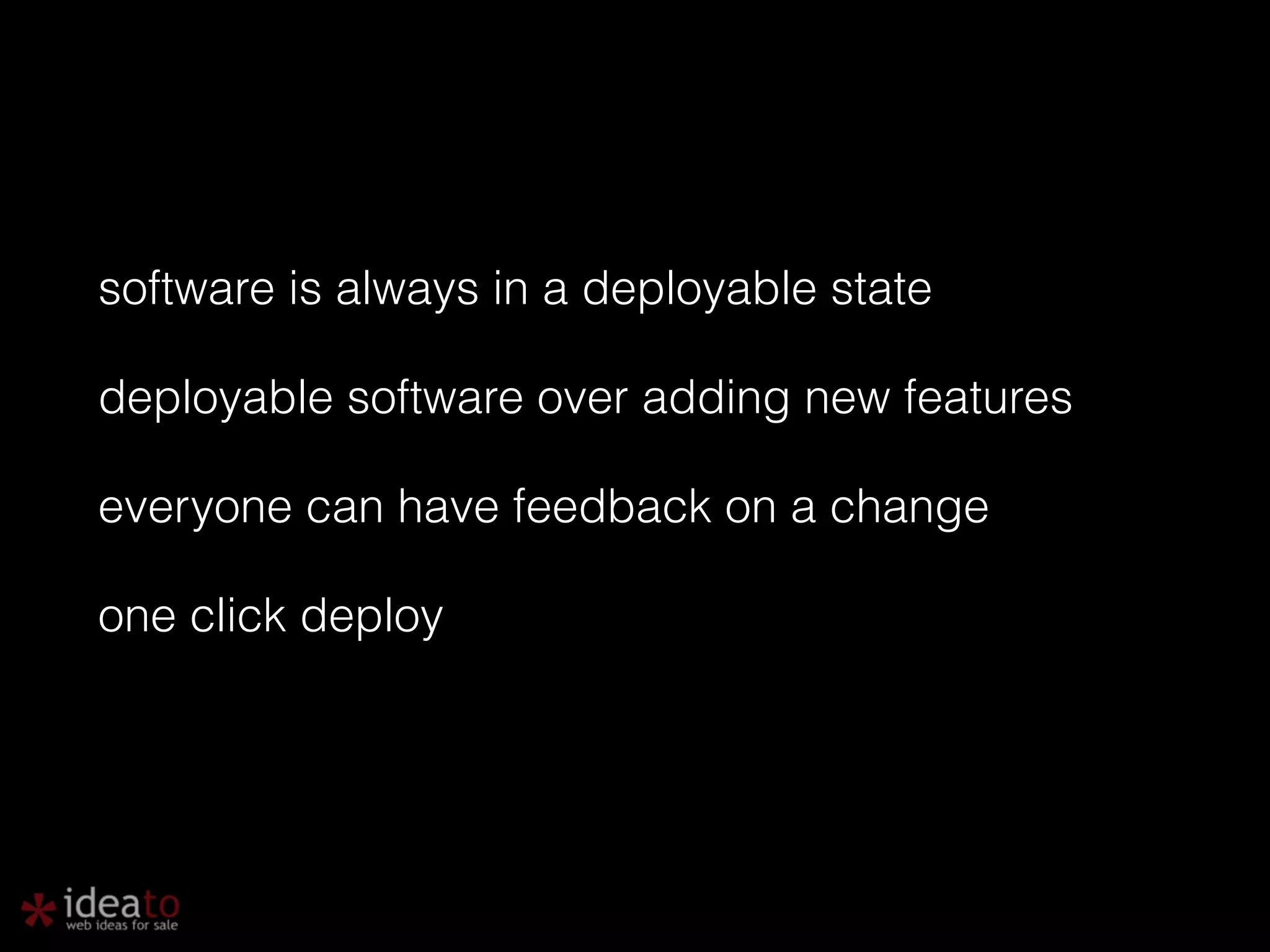 software is always in a deployable state deployable software over adding new features everyone can have feedback on a change one click deploy 