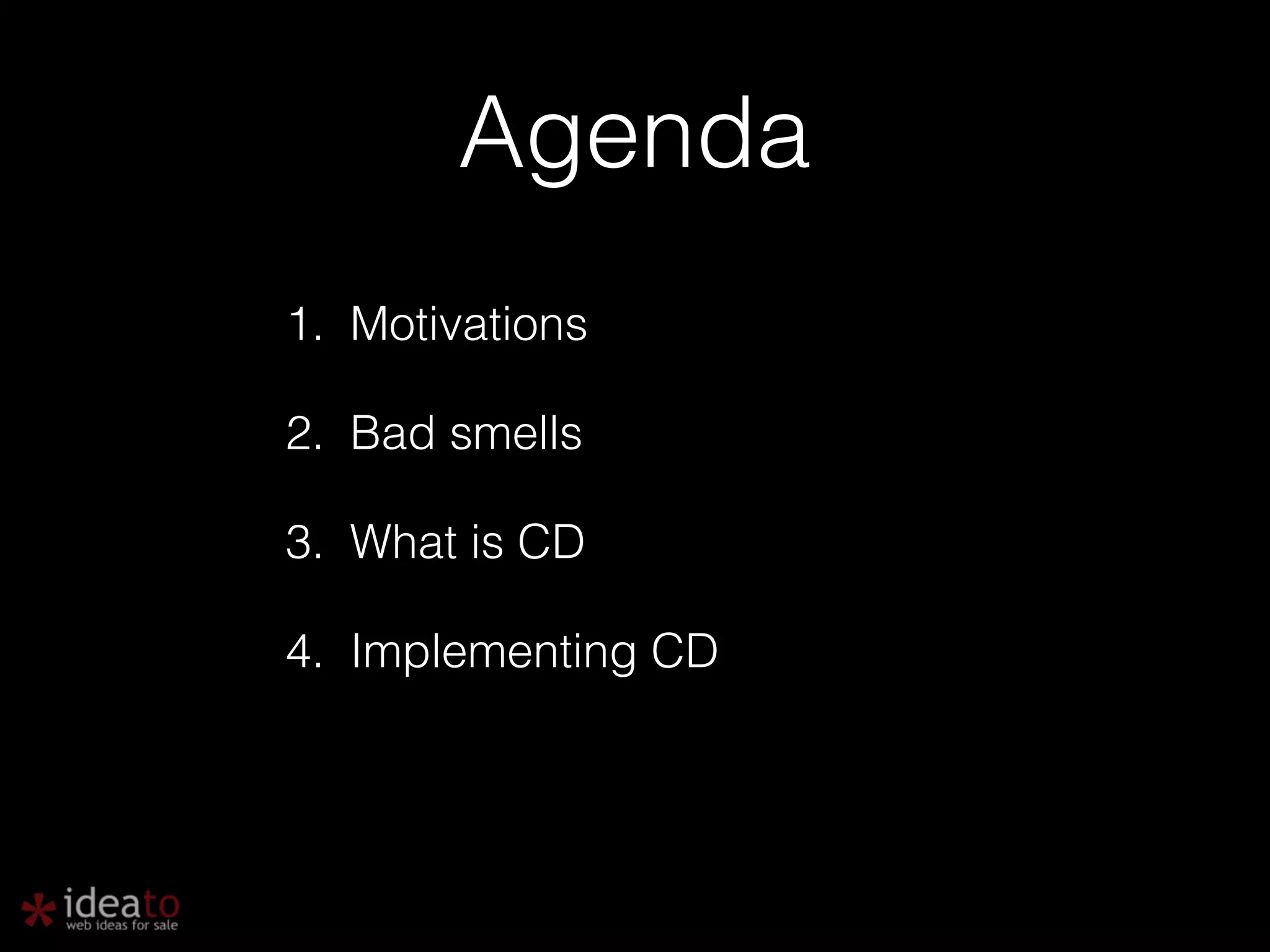 Agenda 1. Motivations 2. Bad smells 3. What is CD 4. Implementing CD 