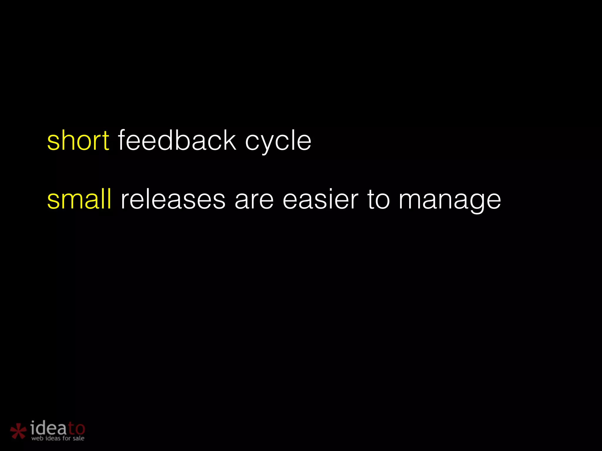 short feedback cycle small releases are easier to manage 