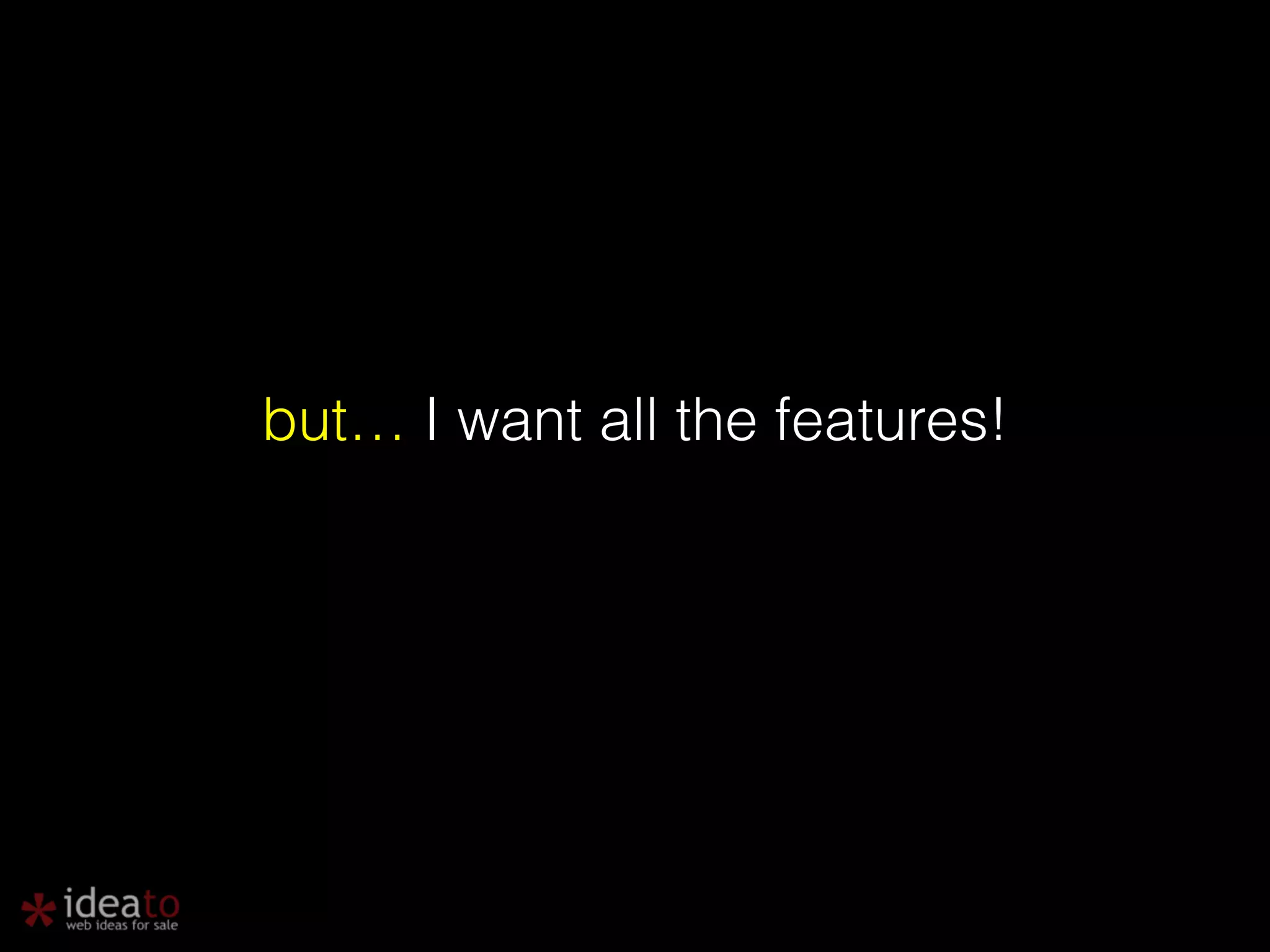 ! but… I want all the features! 