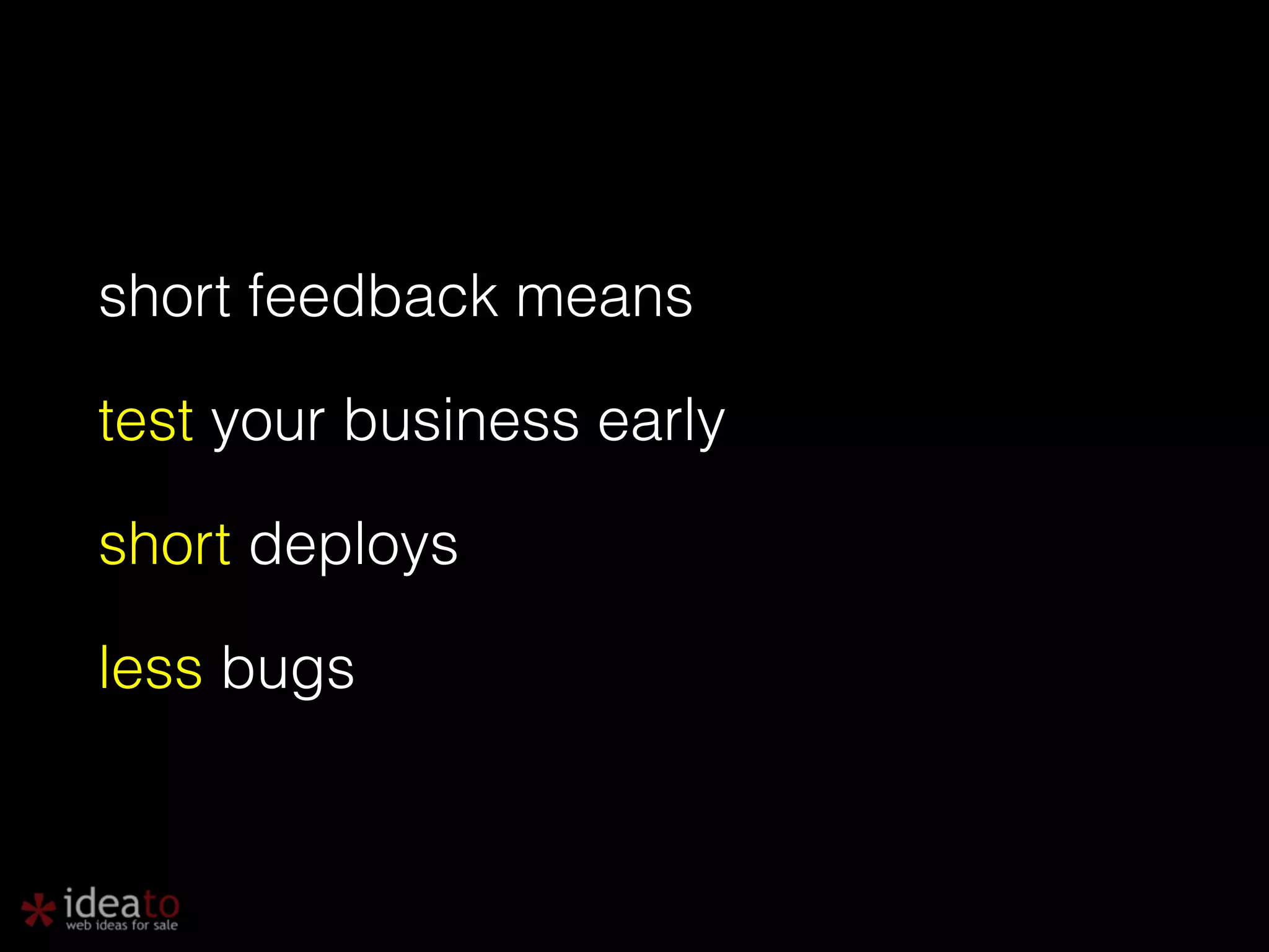 short feedback means test your business early short deploys less bugs 