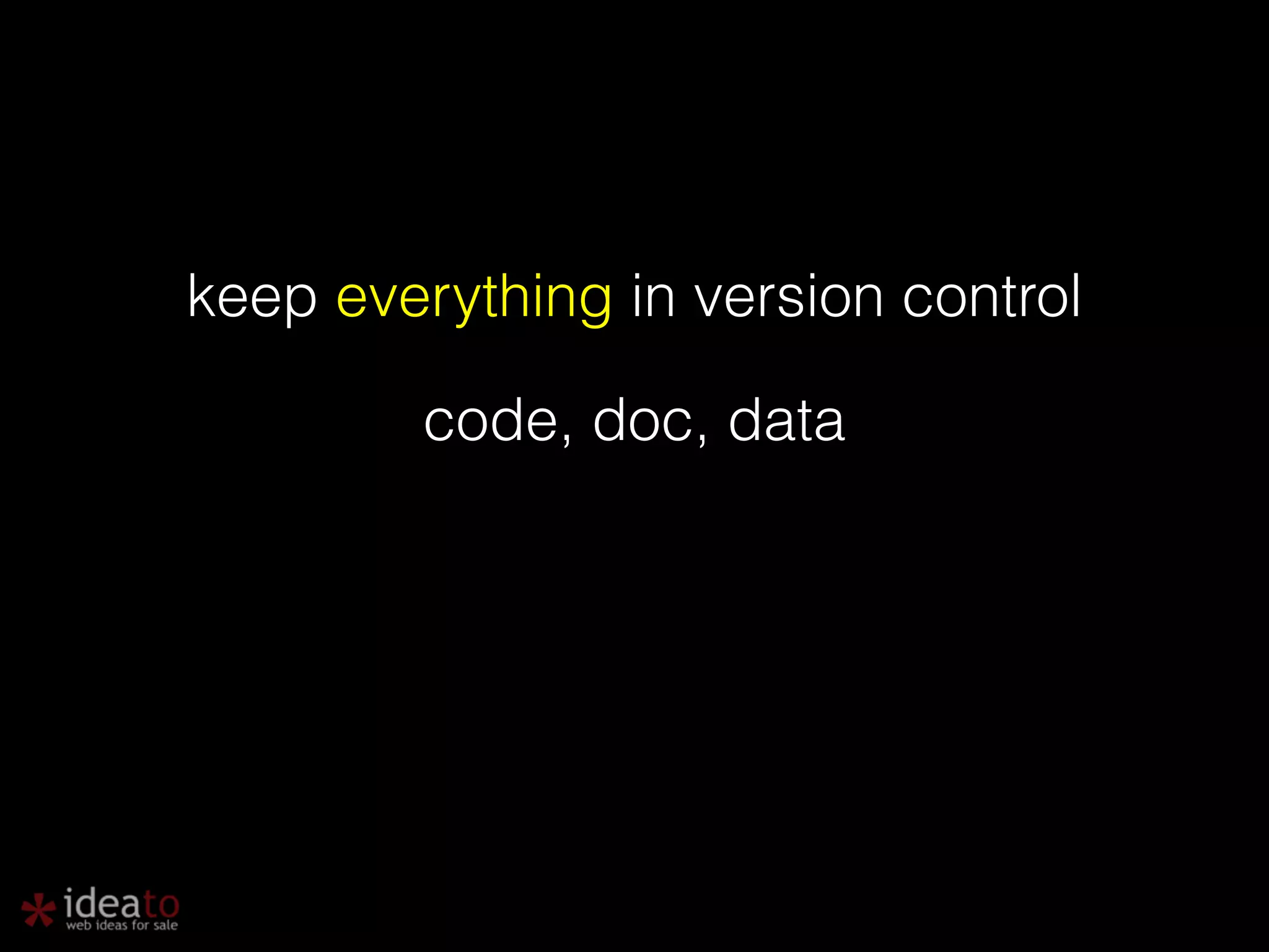 keep everything in version control code, doc, data 