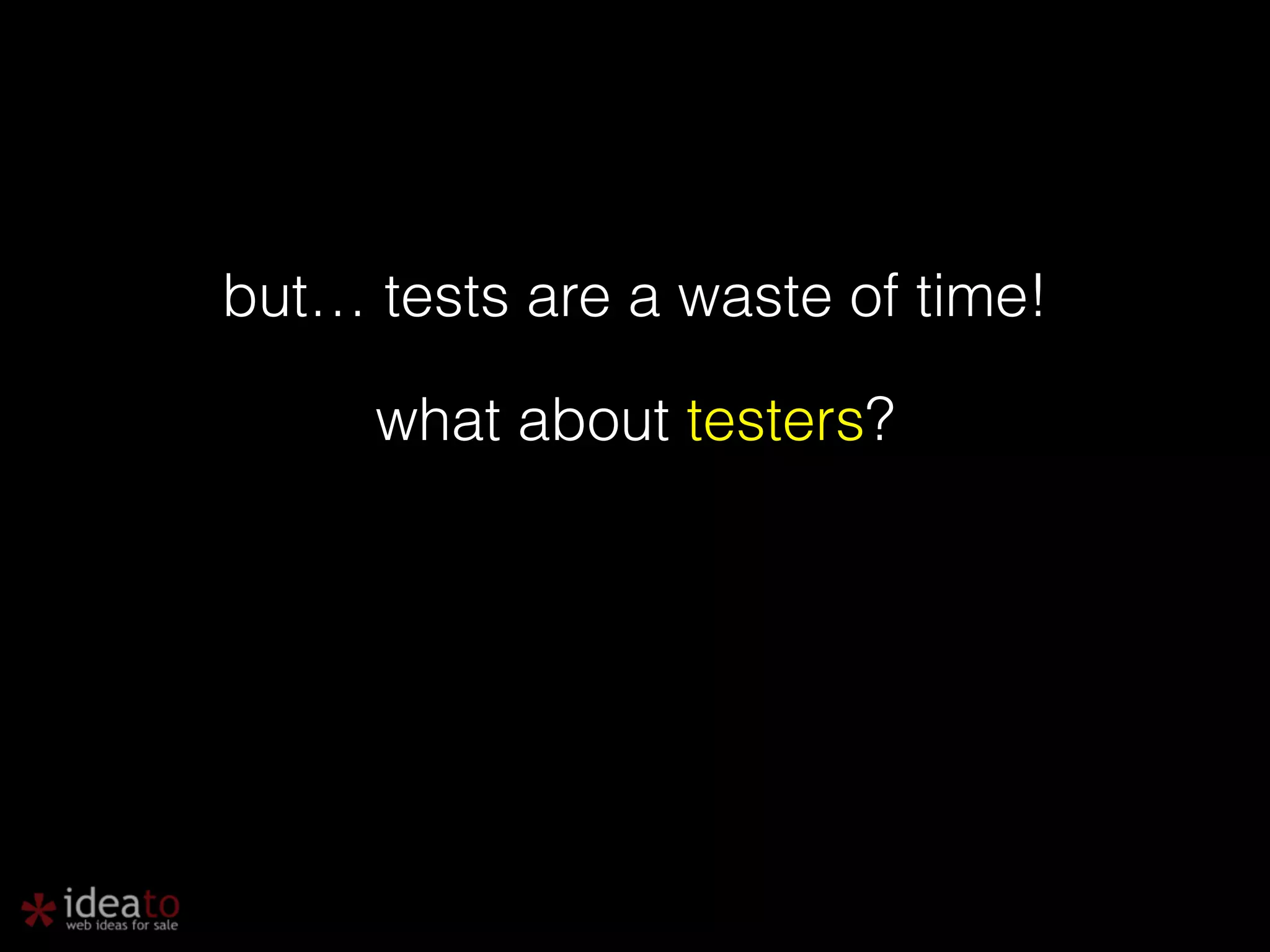 but… tests are a waste of time! what about testers? 