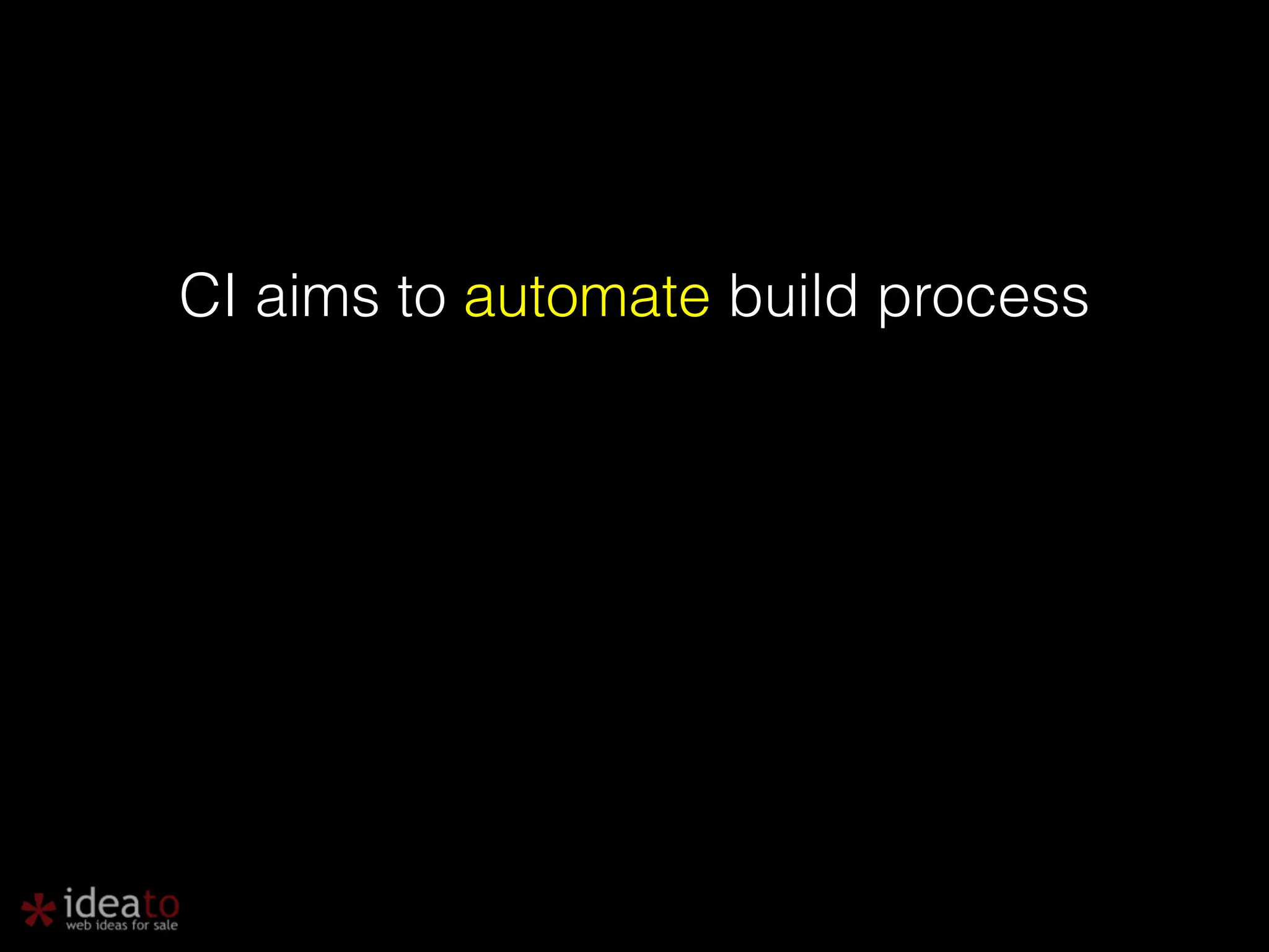CI aims to automate build process 