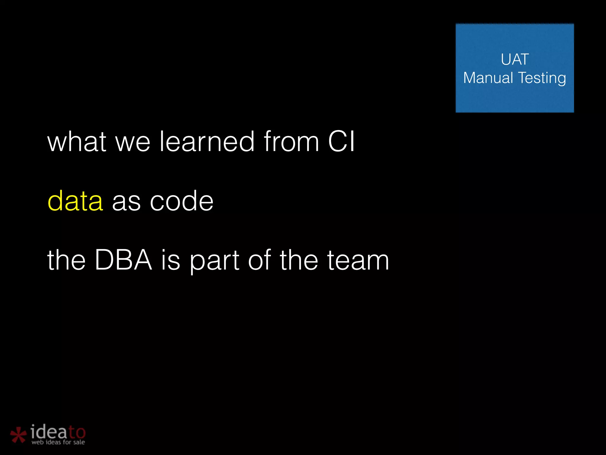 what we learned from CI data as code the DBA is part of the team UAT Manual Testing 