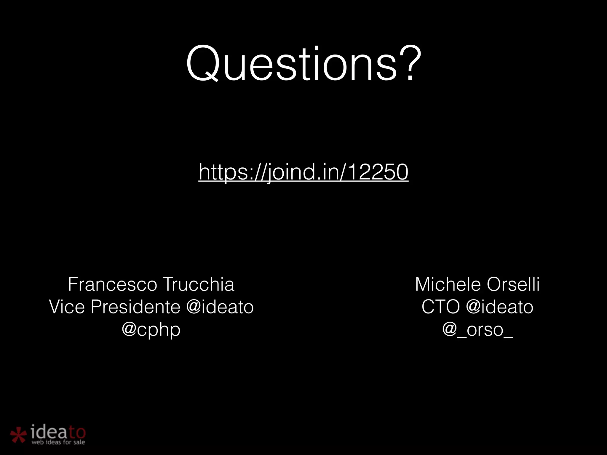 Questions? https://joind.in/12250 Francesco Trucchia Vice Presidente @ideato @cphp Michele Orselli CTO @ideato @_orso_ 