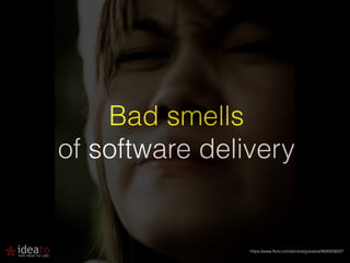 Bad smells 
of software delivery 
https://www.flickr.com/photos/gotosira/4699308007 
 
