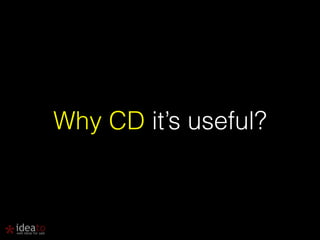 Why CD it’s useful? 
 
